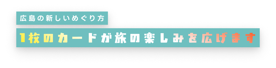 広島の新しいめぐり方。1枚のカードが旅の楽しみを広げます